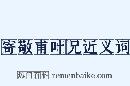 寄敬甫叶兄近义词是什么意思的图片